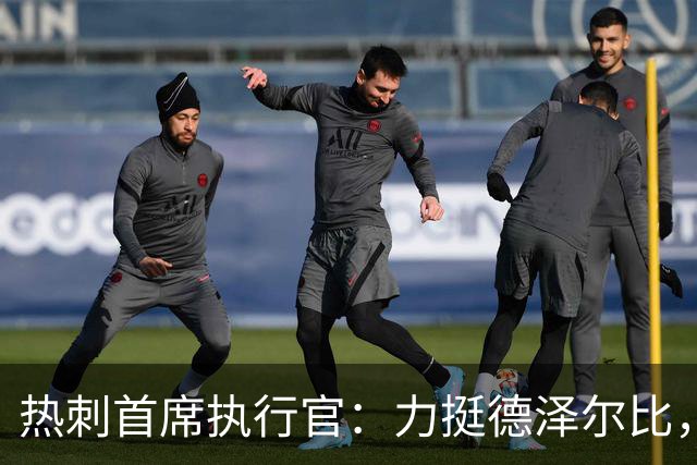 热刺首席执行官：力挺德泽尔比，重建需要时间