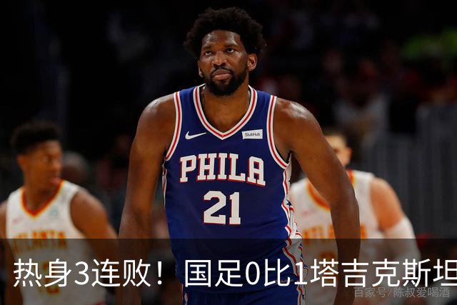 热身3连败！国足0比1塔吉克斯坦 邵佳一：过程可以接受球队需要试错