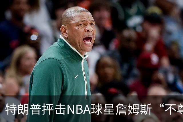 特朗普抨击NBA球星詹姆斯“不尊重”国家 近十年两人多次隔空交锋