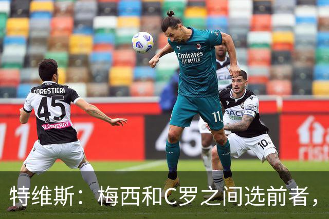 特维斯：梅西和C罗之间选前者，但两人互相竞争推动了彼此的伟大