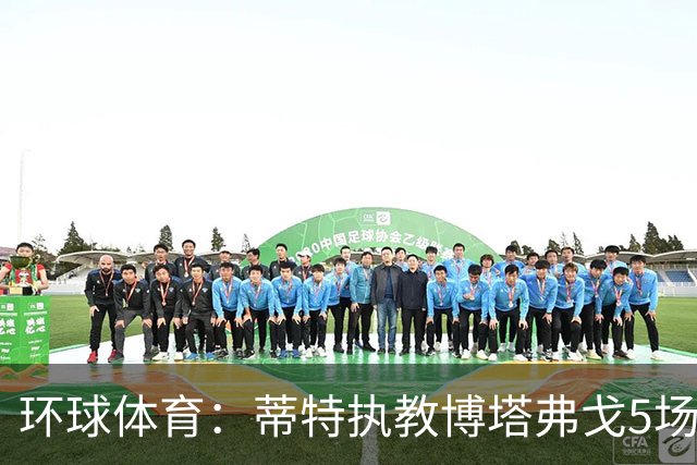 环球体育：蒂特执教博塔弗戈5场仅1胜