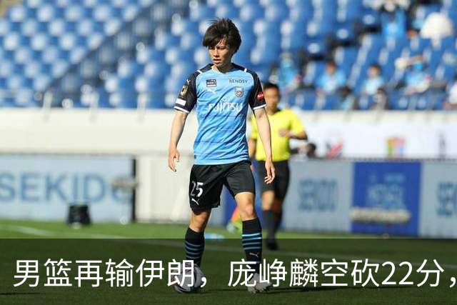 男篮再输伊朗，庞峥麟空砍22分，郭士强暂时不会下课