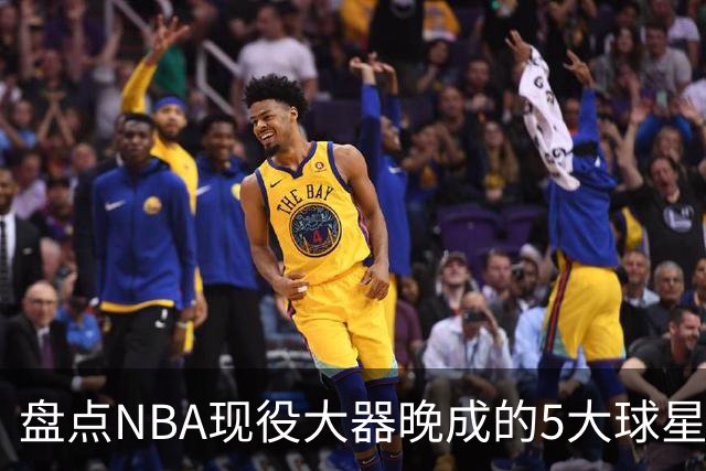 盘点NBA现役大器晚成的5大球星，杰罗姆仍需证明自己，布伦森领衔
