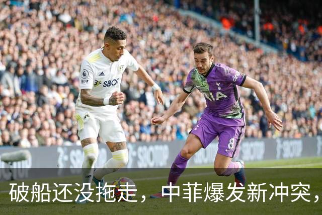 破船还没拖走，中菲爆发新冲突，菲方10分钟内2次动手，事态严重