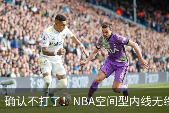 确认不打了！NBA空间型内线无缘广东队，曾被亚帅点名要人？