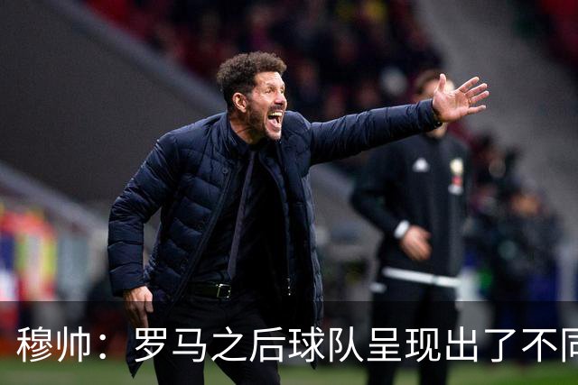 穆帅：罗马之后球队呈现出了不同的节奏和能量，米利唐回归很重要