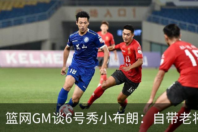 篮网GM谈6号秀小布朗：自带老将气场 他的无私精神感染更衣室