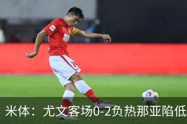 米体：尤文客场0-2负热那亚陷低谷，斯帕莱蒂承受压力