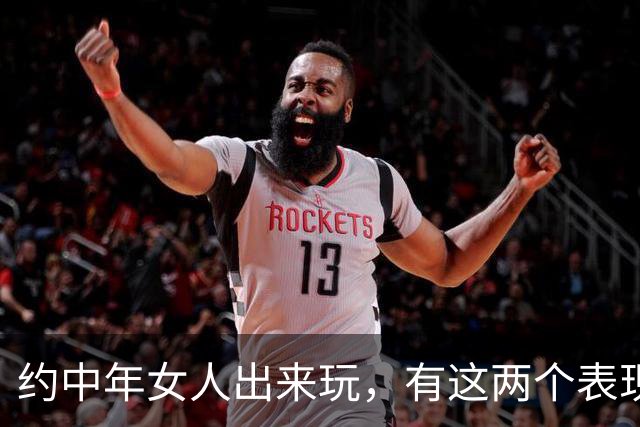约中年女人出来玩，有这两个表现的，大胆抱她，不会扇你耳光的