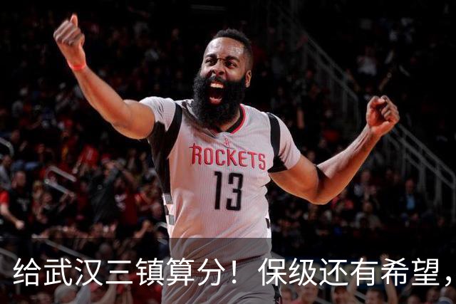 给武汉三镇算分！保级还有希望，若满足这3个条件，将送河南降级