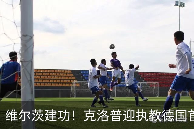 维尔茨建功！克洛普迎执教德国首胜，德意志战车2-0完胜塞尔维亚