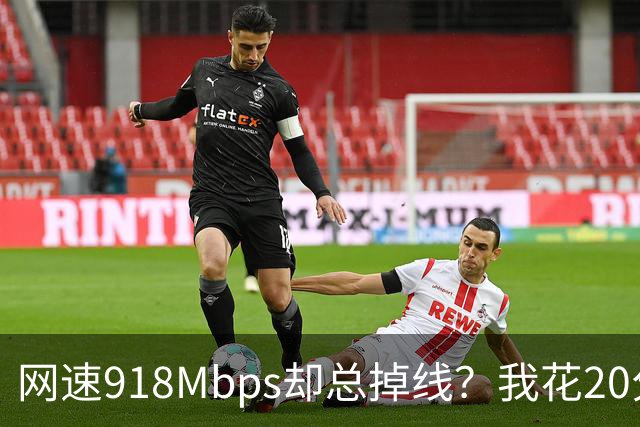 网速918Mbps却总掉线？我花20分钟关掉一个开关