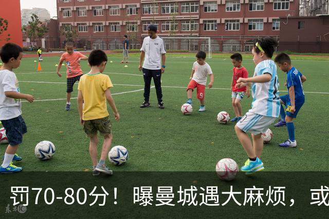 罚70-80分！曝曼城遇大麻烦，或遭多家球队索赔，114项违规被认定