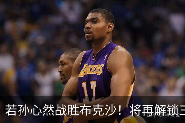 若孙心然战胜布克沙！将再解锁三大奖励：积分翻倍+奖金飙升+进阶