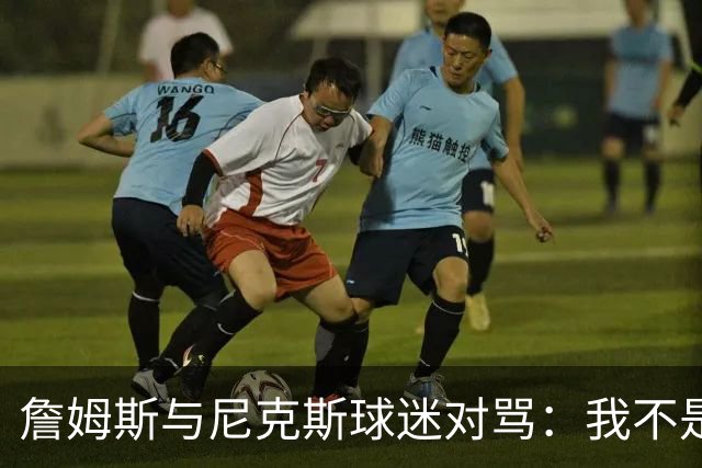 詹姆斯与尼克斯球迷对骂：我不是西海岸人，我是俄亥俄人