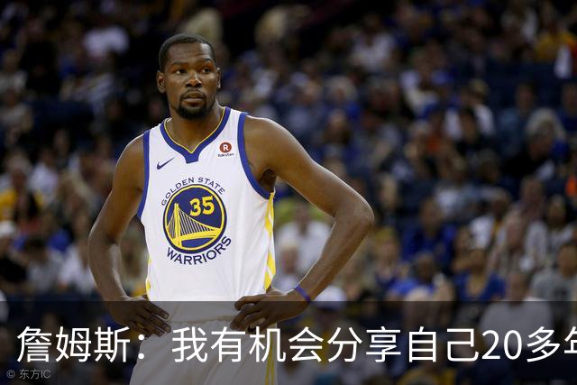 詹姆斯：我有机会分享自己20多年的职业生涯经验 这让我充满动力