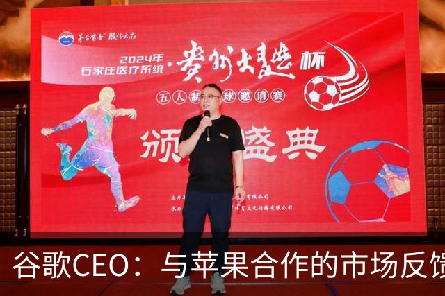 谷歌CEO：与苹果合作的市场反馈很好，愿意继续深化合作