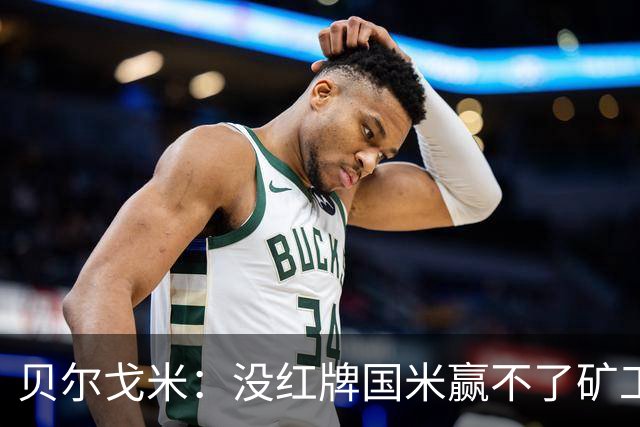 贝尔戈米：没红牌国米赢不了矿工，带来了更强的情绪、专注度