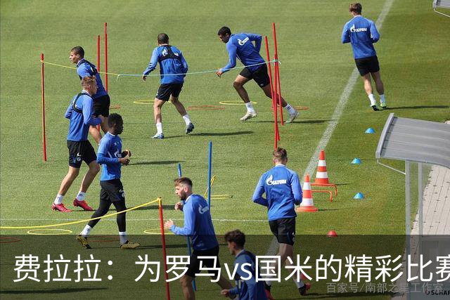 费拉拉：为罗马vs国米的精彩比赛鼓掌，国米替补都能在其他队首发