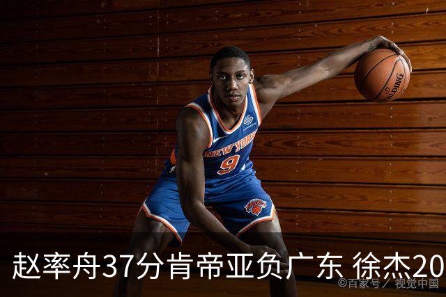 赵率舟37分肯帝亚负广东 徐杰20+6易建联12分