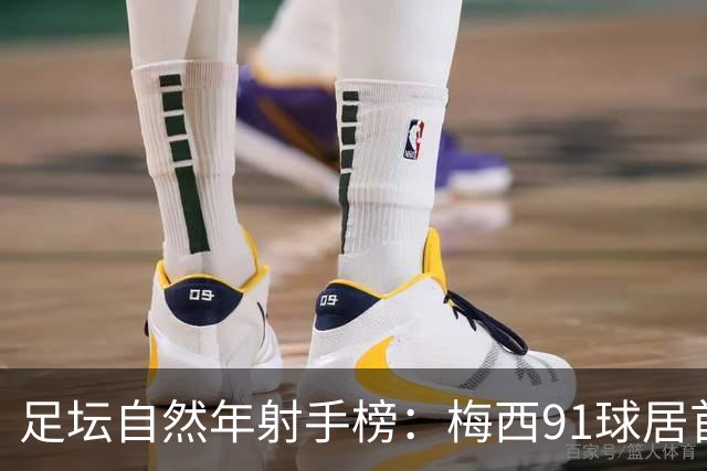 足坛自然年射手榜：梅西91球居首 莱万C罗69球并列 凯恩目前50球