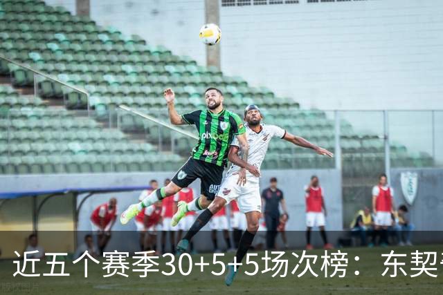 近五个赛季30+5+5场次榜：东契奇榜首 约基奇字母哥SGA詹姆斯前五