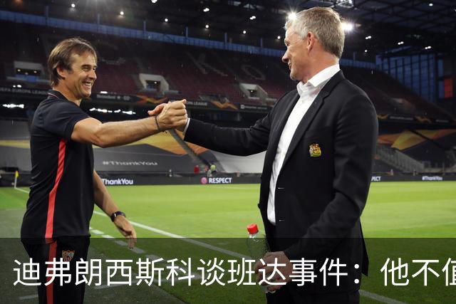 迪弗朗西斯科谈班达事件：他不值得得到这么多关注