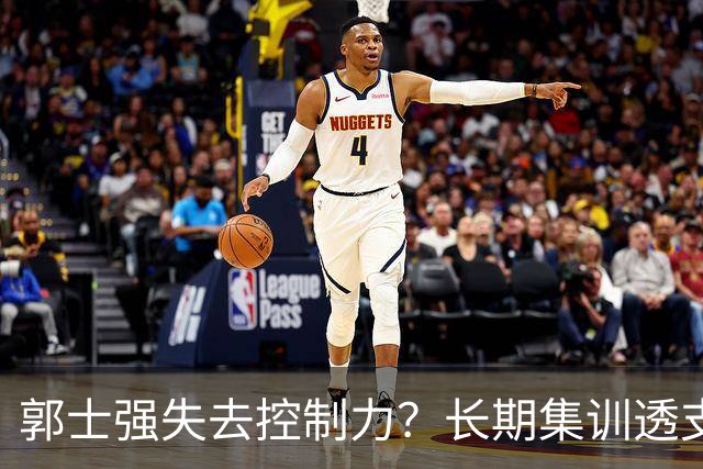 郭士强失去控制力？长期集训透支球员？中国男篮该推倒重来了！