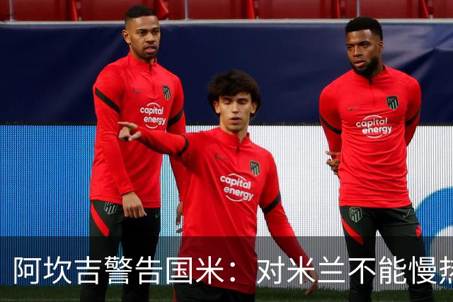 阿坎吉警告国米：对米兰不能慢热，想进球就得拼命