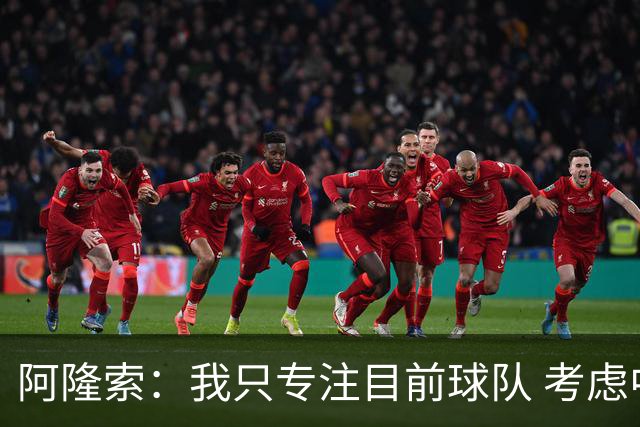 阿隆索：我只专注目前球队 考虑中长期会失去专注