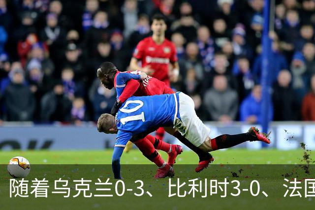 随着乌克兰0-3、比利时3-0、法国1-1，波兰6-0，欧国联最新积分榜出炉