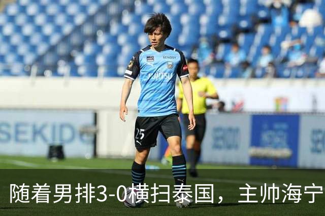 随着男排3-0横扫泰国，主帅海宁半决赛打日本或做四个调整！