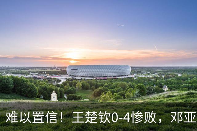 难以置信！王楚钦0‑4惨败，邓亚萍犀利点评，粉丝：输得一点也不冤