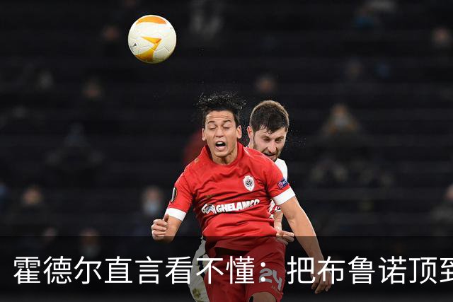 霍德尔直言看不懂：把布鲁诺顶到锋线是“震惊”的安排