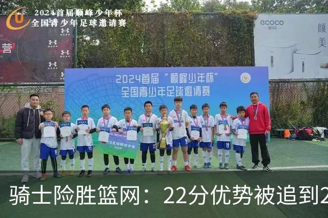 骑士险胜篮网：22分优势被追到2分，哈登8中1暴露争冠隐患