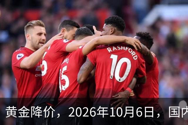 黄金降价，2026年10月6日，国内各大银行品牌黄金金条最新价格
