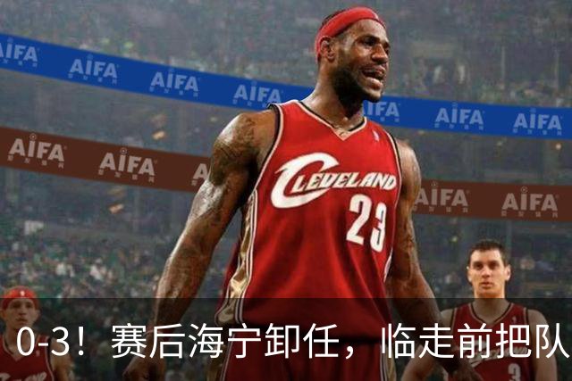 0-3！赛后海宁卸任，临走前把队伍最怕听的话说了出来，让人揪心
