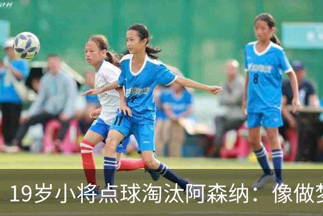 19岁小将点球淘汰阿森纳：像做梦，手机响了两三小时