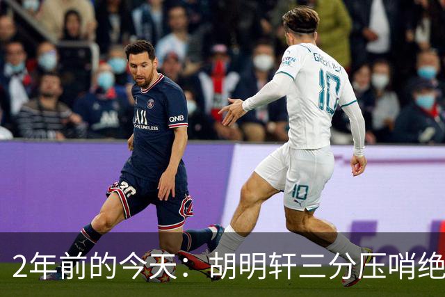 2年前的今天：胡明轩三分压哨绝杀 中国热身赛复仇约文图特