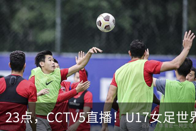 23点，CCTV5直播！U17女足世界杯：中国vs法国冲8强，取胜创历史