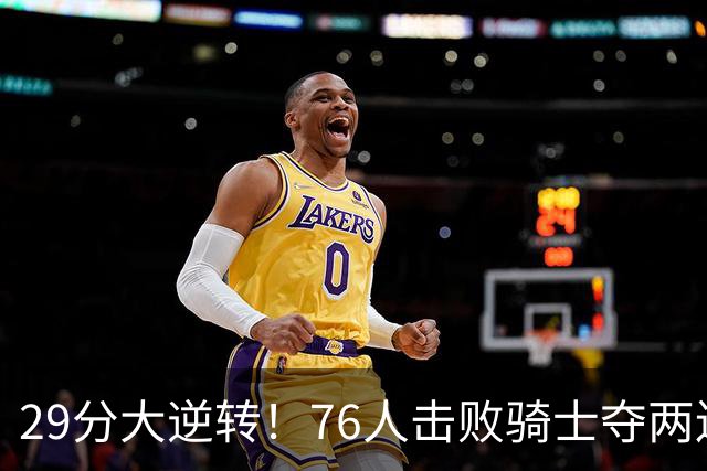 29分大逆转！76人击败骑士夺两连胜：马克西砍32分