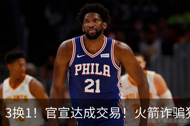 3换1！官宣达成交易！火箭诈骗犯二次换队