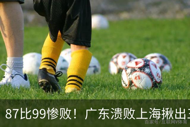 87比99惨败！广东溃败上海揪出三大罪人：11冠王被打回原形了？