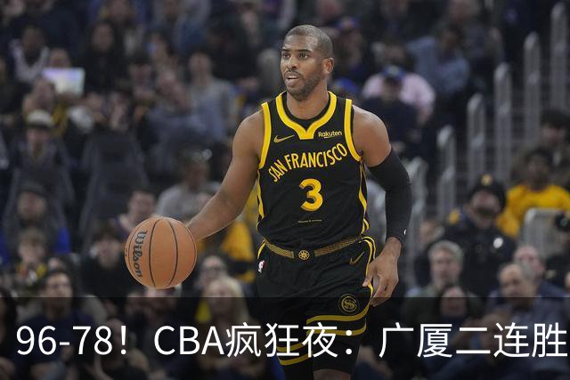 96-78！CBA疯狂夜：广厦二连胜爆冷翻车，崔永熙末节封神，格局全变了