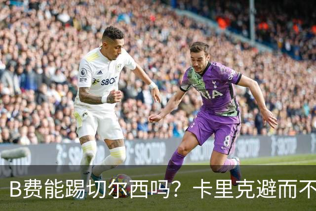 B费能踢切尔西吗？卡里克避而不答：我们得先消化失利，重整旗鼓