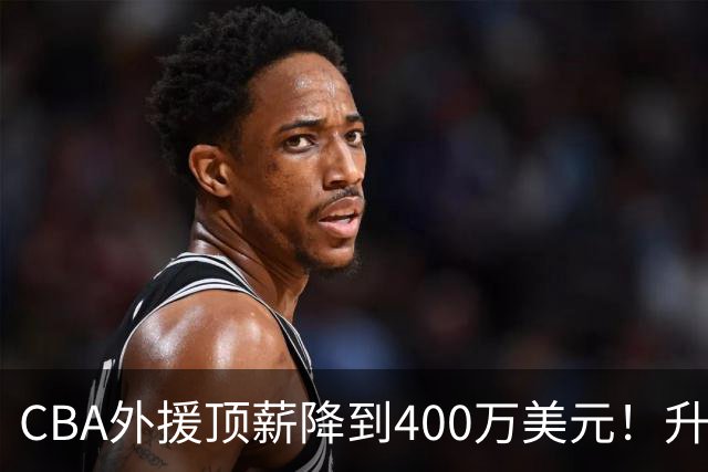 CBA外援顶薪降到400万美元！升降级回归 四川队再摆烂恐告别联赛
