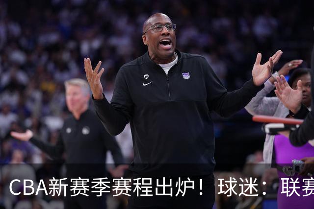 CBA新赛季赛程出炉！球迷：联赛正走向自毁模式