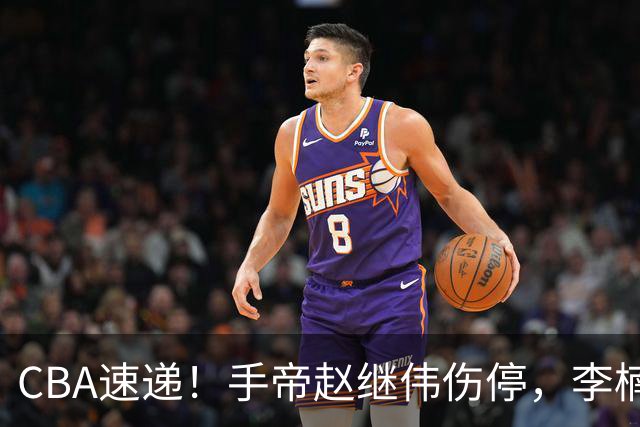 CBA速递！手帝赵继伟伤停，李楠吃一堑长一智，赵柏清日本联赛MVP！