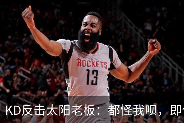 KD反击太阳老板：都怪我呗，即便我36岁仍状态顶级