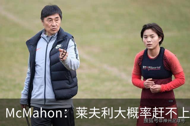 McMahon：莱夫利大概率赶不上常规赛开局 是球队谨慎而非伤势反复